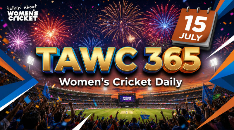 Women’s Cricket Daily – 15 July 2026 Women’s Cricket Daily – 15 July 2026
