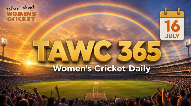 Women’s Cricket Daily – 16 July 2026 Women’s Cricket Daily – 16 July 2026