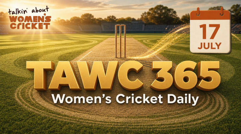Women’s Cricket Daily – 17 July 2026 Women’s Cricket Daily – 17 July 2026