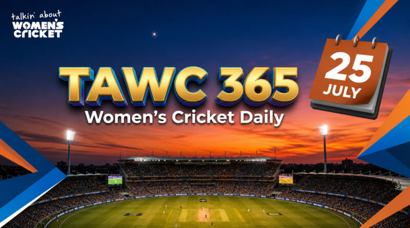 Women’s Cricket Daily – 25 July 2026 Women’s Cricket Daily – 25 July 2026