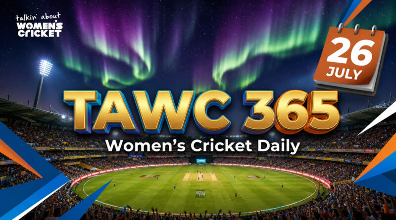 Women’s Cricket Daily – 26 July 2026