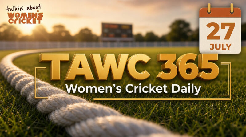 Women’s Cricket Daily – 27 July 2026 Women’s Cricket Daily – 27 July 2026