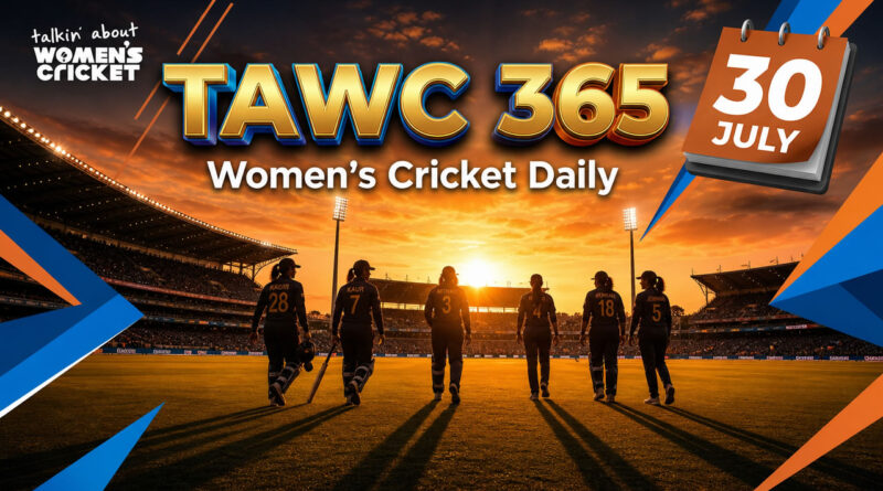 Women’s Cricket Daily – 30 July 2026