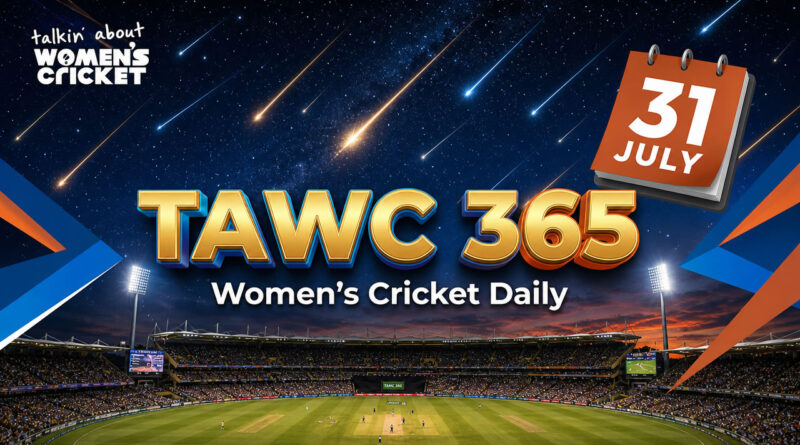 Women’s Cricket Daily – 31 July 2026 Women’s Cricket Daily – 31 July 2026