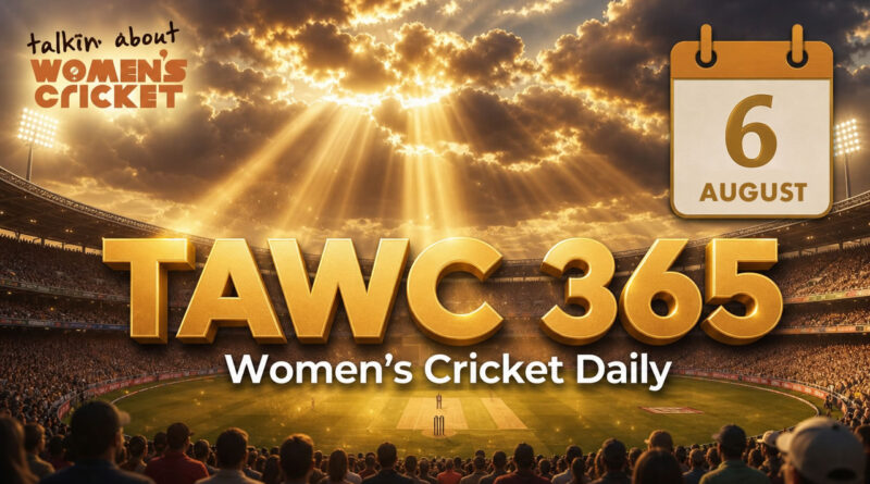 Women’s Cricket Daily – 6 August 2026 Women’s Cricket Daily – 6 August 2026