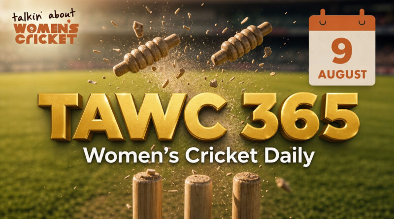 Women’s Cricket Daily – 9 August 2026 Women’s Cricket Daily – 9 August 2026