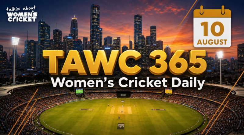 Women’s Cricket Daily – 10 August 2026 Women’s Cricket Daily – 10 August 2026