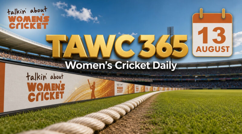 Women’s Cricket Daily – 13 August 2026 Women’s Cricket Daily – 13 August 2026